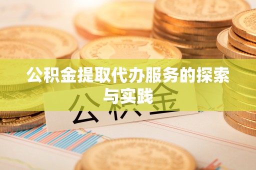 防城港公积金提取代办服务的探索与实践