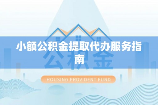 防城港小额公积金提取代办服务指南