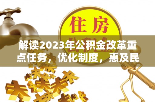 防城港解读2023年公积金改革重点任务，优化制度，惠及民生
