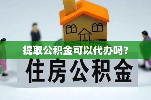 防城港提取公积金可以代办吗？
