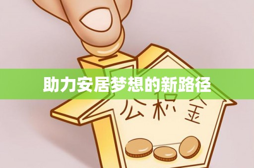 防城港助力安居梦想的新路径