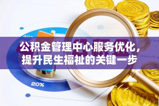 防城港公积金管理中心服务优化，提升民生福祉的关键一步