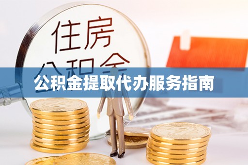 防城港公积金提取代办服务指南