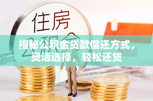 防城港揭秘公积金贷款偿还方式，灵活选择，轻松还贷