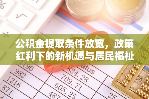 防城港公积金提取条件放宽，政策红利下的新机遇与居民福祉提升