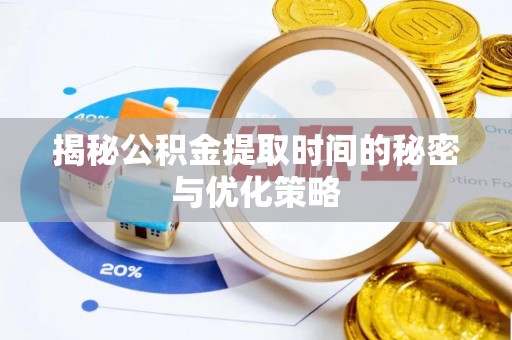 防城港揭秘公积金提取时间的秘密与优化策略
