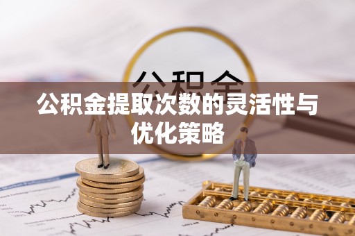 防城港公积金提取次数的灵活性与优化策略