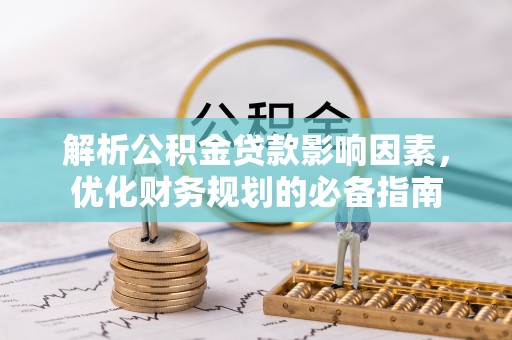 防城港解析公积金贷款影响因素，优化财务规划的必备指南