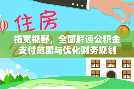 防城港拓宽视野，全面解读公积金支付范围与优化财务规划