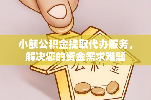 防城港小额公积金提取代办服务，解决您的资金需求难题