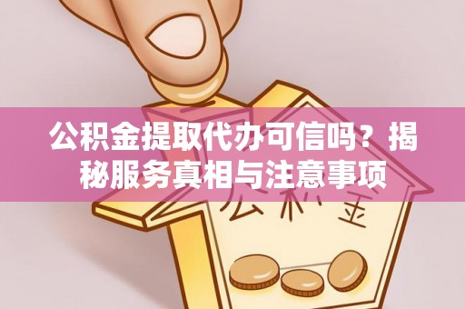 防城港公积金提取代办可信吗？揭秘服务真相与注意事项