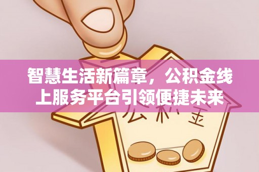 防城港智慧生活新篇章，公积金线上服务平台引领便捷未来