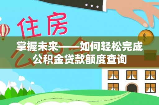 防城港掌握未来——如何轻松完成公积金贷款额度查询