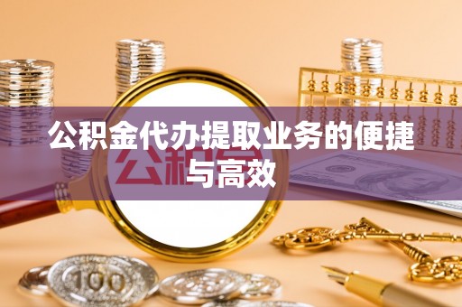 防城港公积金代办提取业务的便捷与高效
