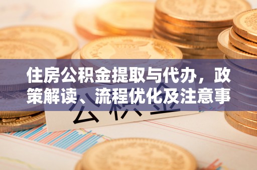 防城港住房公积金提取与代办，政策解读、流程优化及注意事项