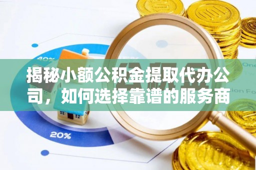 防城港揭秘小额公积金提取代办公司，如何选择靠谱的服务商？