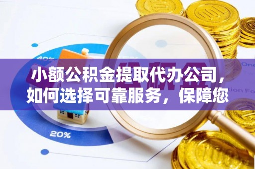 防城港小额公积金提取代办公司，如何选择可靠服务，保障您的资金安全