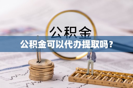 防城港公积金可以代办提取吗？