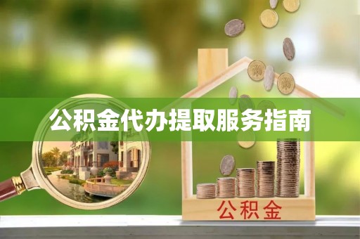 防城港公积金代办提取服务指南