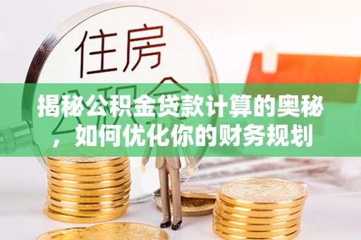 防城港揭秘公积金贷款计算的奥秘，如何优化你的财务规划
