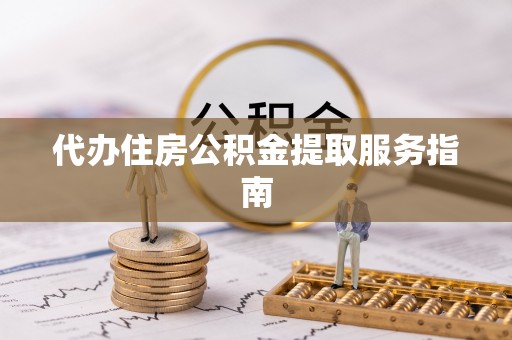 防城港代办住房公积金提取服务指南