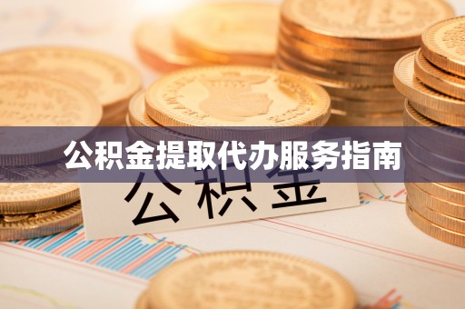 防城港公积金提取代办服务指南