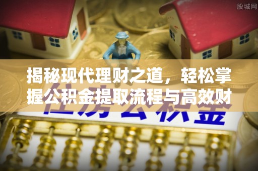 防城港揭秘现代理财之道，轻松掌握公积金提取流程与高效财务规划