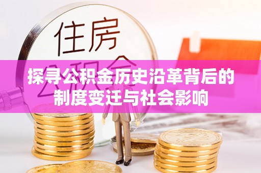 防城港探寻公积金历史沿革背后的制度变迁与社会影响