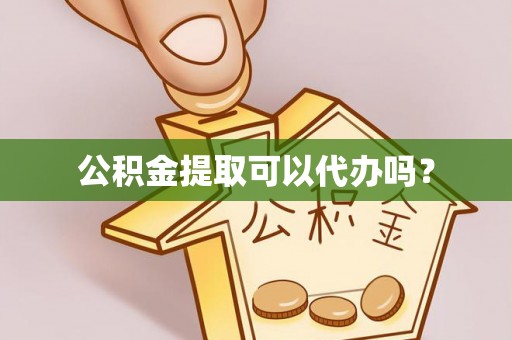 防城港公积金提取可以代办吗？