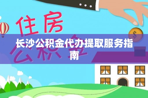 防城港长沙公积金代办提取服务指南