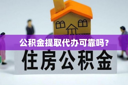 防城港公积金提取代办可靠吗？