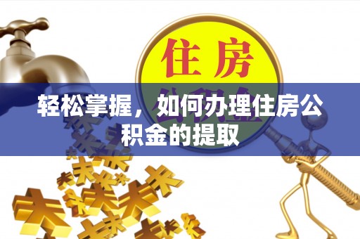 防城港轻松掌握，如何办理住房公积金的提取