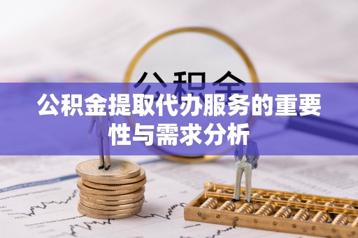 防城港公积金提取代办服务的重要性与需求分析