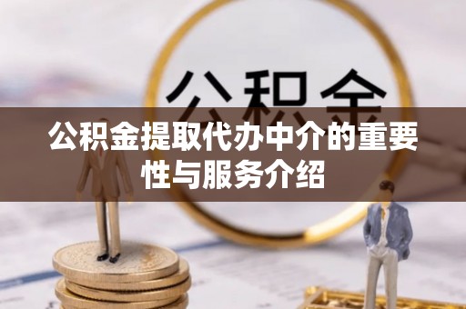 防城港公积金提取代办中介的重要性与服务介绍