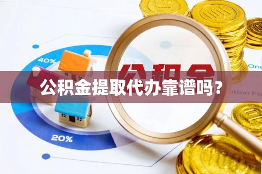 防城港公积金提取代办靠谱吗？