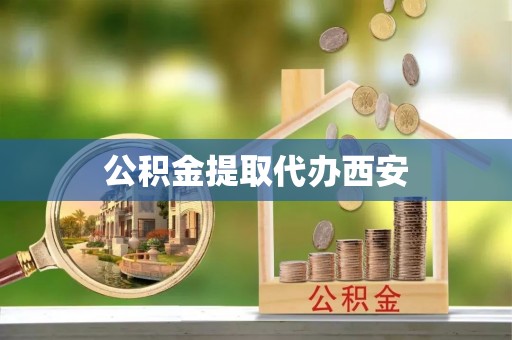 防城港公积金提取代办西安