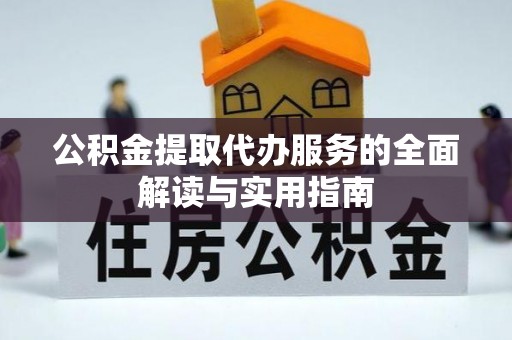 防城港公积金提取代办服务的全面解读与实用指南