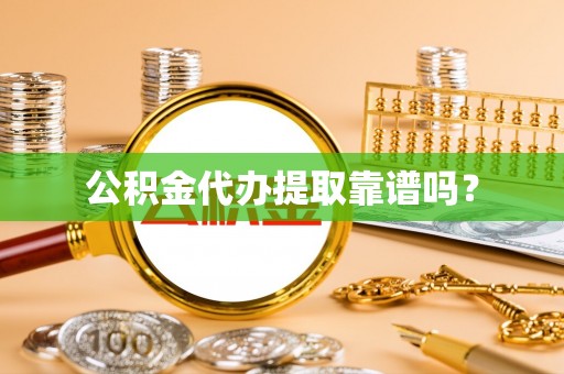 防城港公积金代办提取靠谱吗？