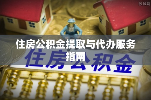 防城港住房公积金提取与代办服务指南