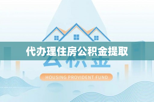 防城港代办理住房公积金提取