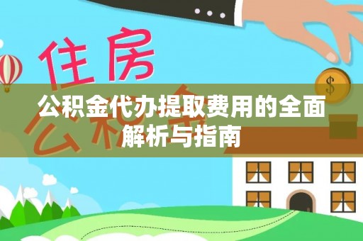 防城港公积金代办提取费用的全面解析与指南