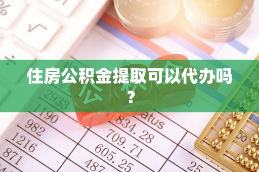 防城港住房公积金提取可以代办吗？