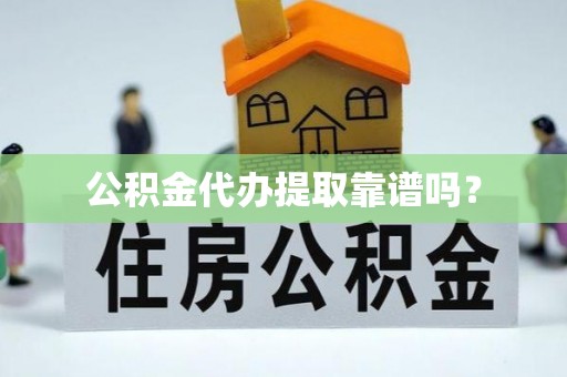 防城港公积金代办提取靠谱吗？