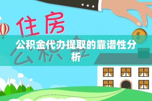防城港公积金代办提取的靠谱性分析