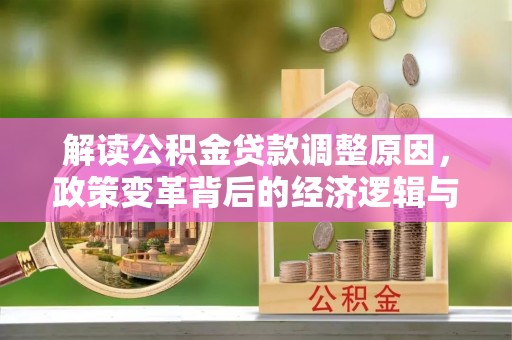 防城港解读公积金贷款调整原因，政策变革背后的经济逻辑与民生影响