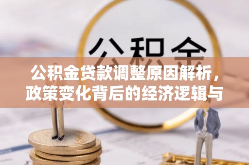 防城港公积金贷款调整原因解析，政策变化背后的经济逻辑与民生考量