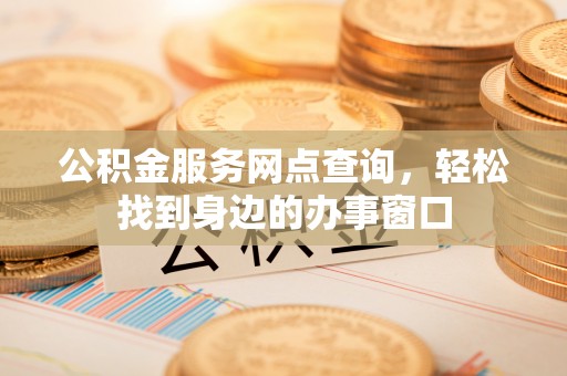 防城港公积金服务网点查询，轻松找到身边的办事窗口